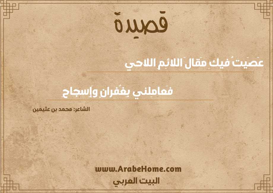 عَصَيتُ فيكِ مَقالَ اللائِمِ اللاحي