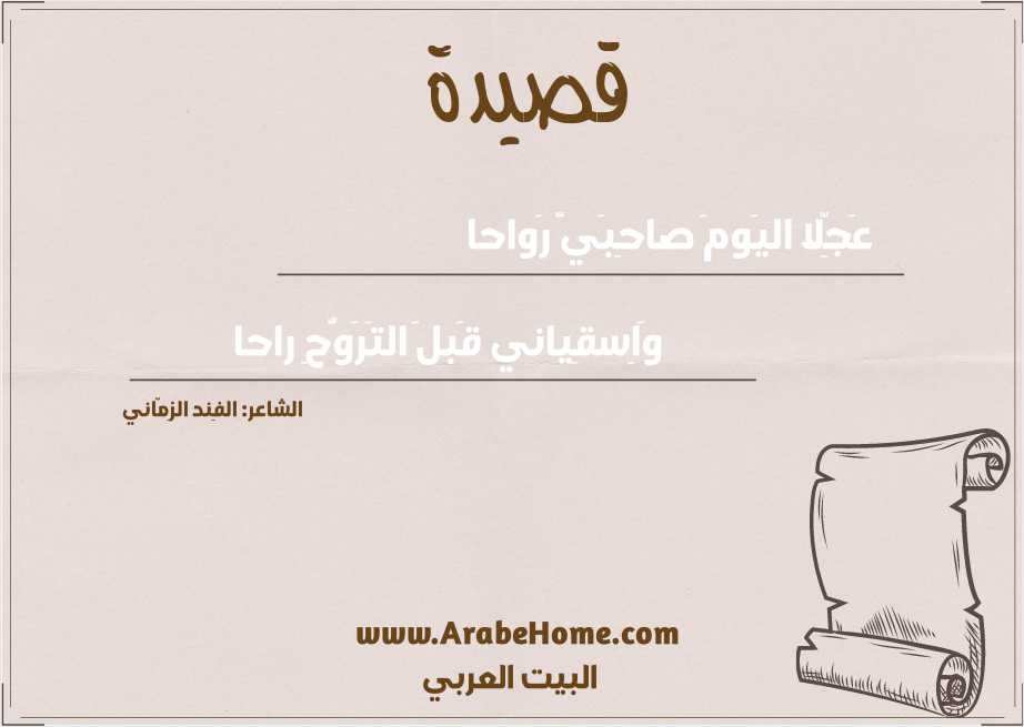 عَجِّلا اليَومَ صاحِبَيَّ رَواحا