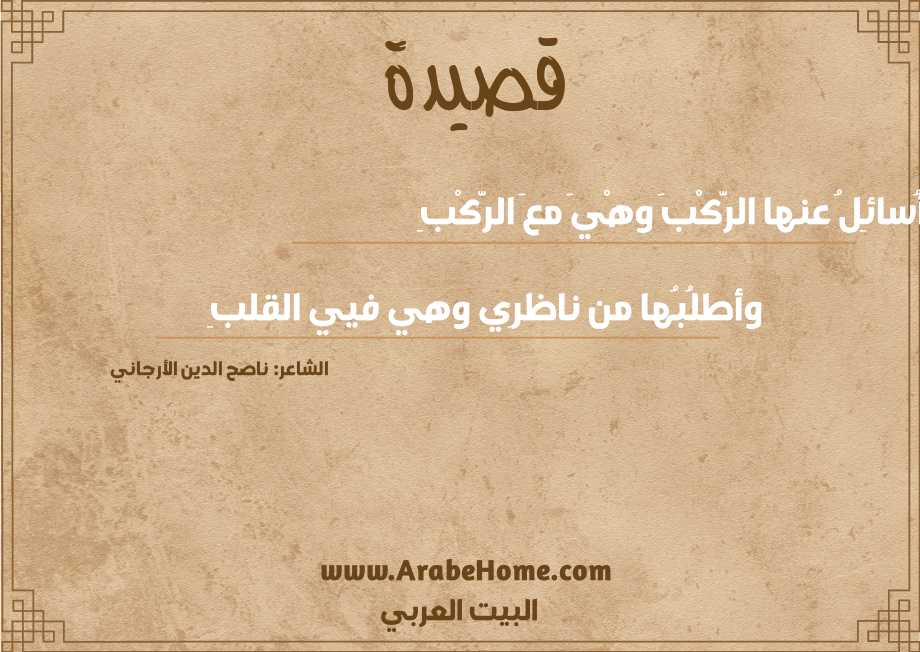 أُسائِلُ عنها الرَّكْبَ وهْيَ معَ الرَّكْبِ