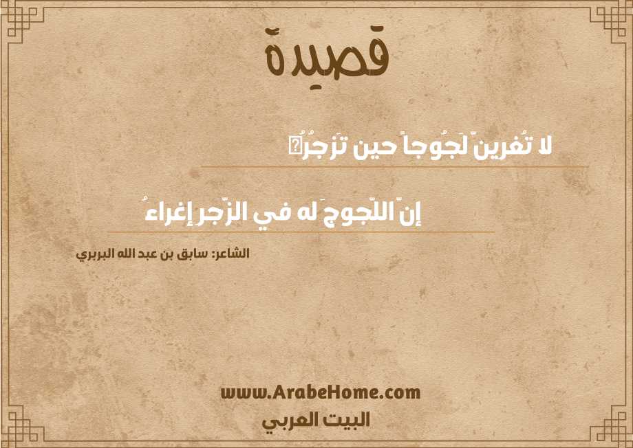 لا تُغرِينَّ لَجُوجاً حين تَزجُرُه